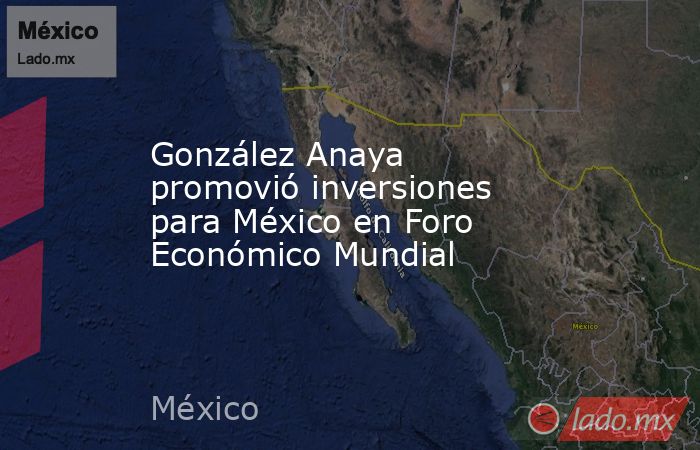 González Anaya promovió inversiones para México en Foro Económico Mundial
. Noticias en tiempo real