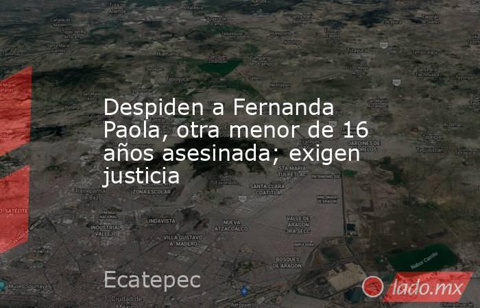 Despiden a Fernanda Paola, otra menor de 16 años asesinada; exigen justicia. Noticias en tiempo real