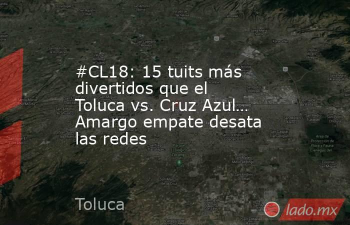 #CL18: 15 tuits más divertidos que el Toluca vs. Cruz Azul… Amargo empate desata las redes. Noticias en tiempo real