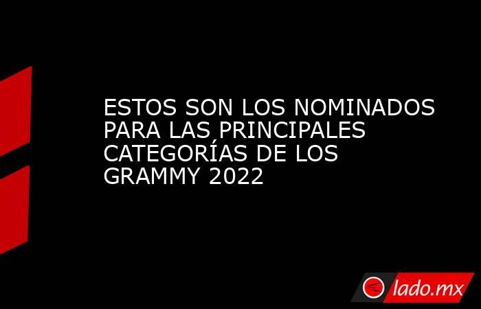 ESTOS SON LOS NOMINADOS PARA LAS PRINCIPALES CATEGORÍAS DE LOS GRAMMY 2022. Noticias en tiempo real