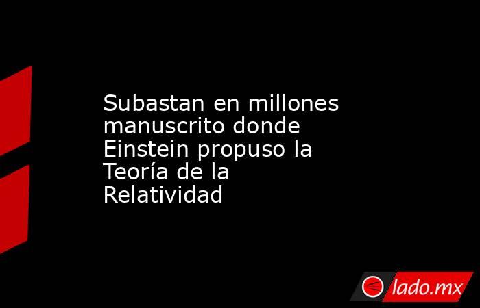 Subastan en millones manuscrito donde Einstein propuso la Teoría de la Relatividad. Noticias en tiempo real