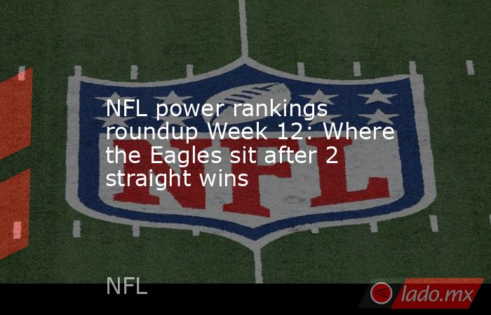 NFL power rankings roundup Week 12: Where the Eagles sit after 2 straight wins. Noticias en tiempo real