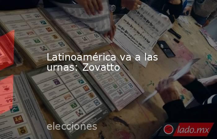 Latinoamérica va a las urnas: Zovatto. Noticias en tiempo real