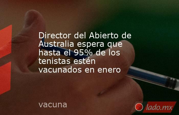 Director del Abierto de Australia espera que hasta el 95% de los tenistas estén vacunados en enero. Noticias en tiempo real