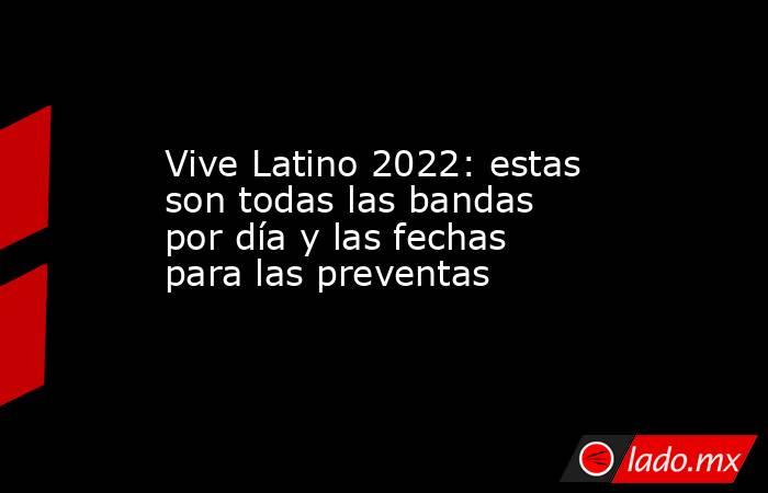 Vive Latino 2022: estas son todas las bandas por día y las fechas para las preventas. Noticias en tiempo real