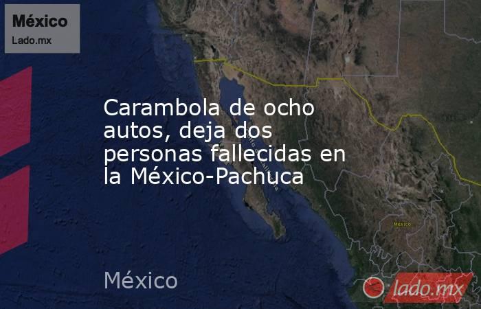 Carambola de ocho autos, deja dos personas fallecidas en la México-Pachuca. Noticias en tiempo real