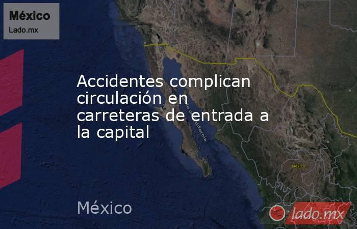 Accidentes complican circulación en carreteras de entrada a la capital. Noticias en tiempo real