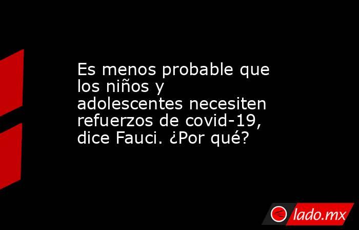 Es menos probable que los niños y adolescentes necesiten refuerzos de covid-19, dice Fauci. ¿Por qué?. Noticias en tiempo real