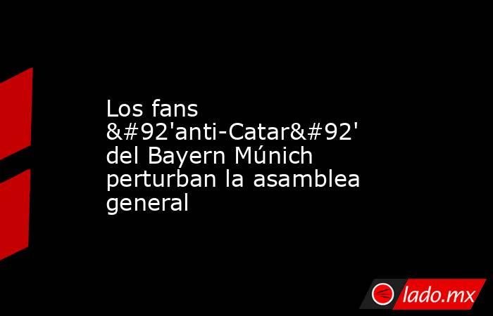Los fans \'anti-Catar\' del Bayern Múnich perturban la asamblea general. Noticias en tiempo real