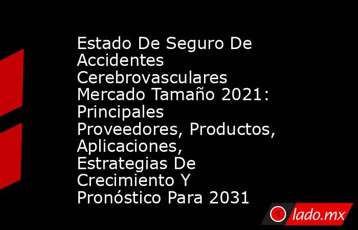 Estado De Seguro De Accidentes Cerebrovasculares Mercado Tamaño 2021: Principales Proveedores, Productos, Aplicaciones, Estrategias De Crecimiento Y Pronóstico Para 2031. Noticias en tiempo real