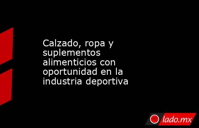 Calzado, ropa y suplementos alimenticios con oportunidad en la industria deportiva. Noticias en tiempo real