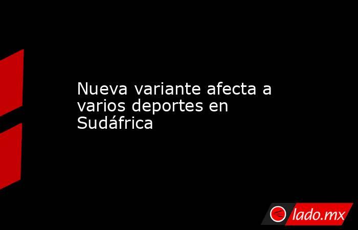 Nueva variante afecta a varios deportes en Sudáfrica. Noticias en tiempo real