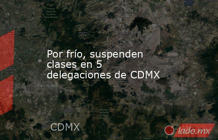 Por frío, suspenden clases en 5 delegaciones de CDMX. Noticias en tiempo real