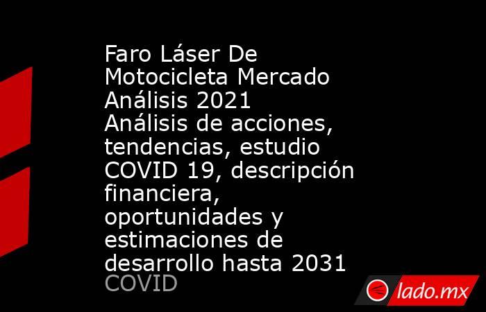 Faro Láser De Motocicleta Mercado Análisis 2021 Análisis de acciones, tendencias, estudio COVID 19, descripción financiera, oportunidades y estimaciones de desarrollo hasta 2031. Noticias en tiempo real