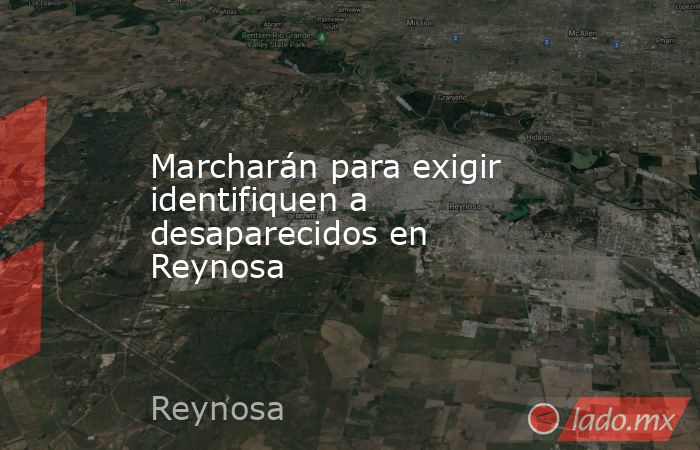 Marcharán para exigir identifiquen a desaparecidos en Reynosa. Noticias en tiempo real