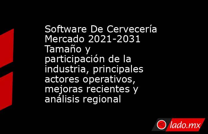 Software De Cervecería Mercado 2021-2031 Tamaño y participación de la industria, principales actores operativos, mejoras recientes y análisis regional. Noticias en tiempo real