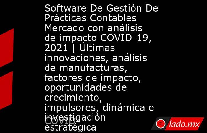 Software De Gestión De Prácticas Contables Mercado con análisis de impacto COVID-19, 2021 | Últimas innovaciones, análisis de manufacturas, factores de impacto, oportunidades de crecimiento, impulsores, dinámica e investigación estratégica. Noticias en tiempo real