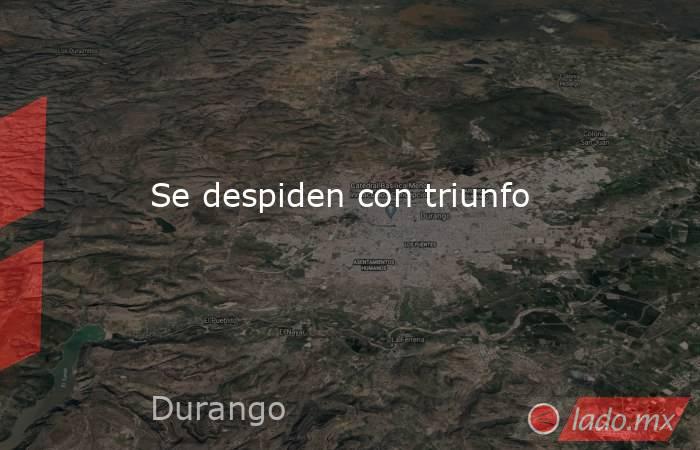 Se despiden con triunfo. Noticias en tiempo real