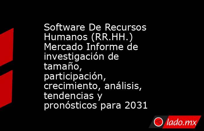 Software De Recursos Humanos (RR.HH.) Mercado Informe de investigación de tamaño, participación, crecimiento, análisis, tendencias y pronósticos para 2031. Noticias en tiempo real