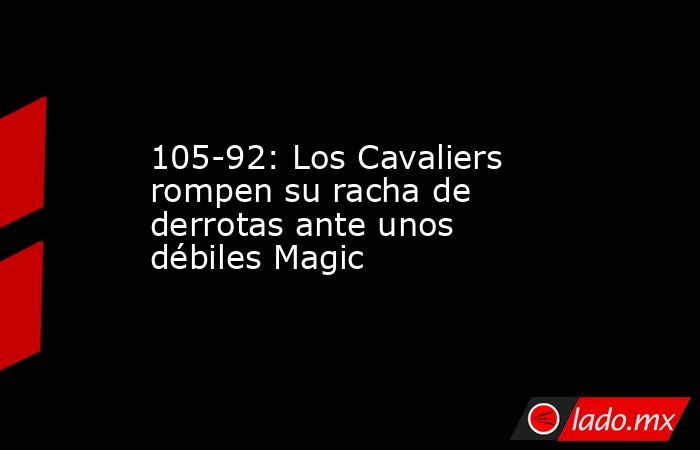 105-92: Los Cavaliers rompen su racha de derrotas ante unos débiles Magic. Noticias en tiempo real