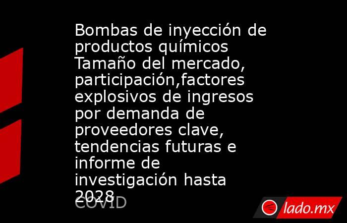 Bombas de inyección de productos químicos Tamaño del mercado, participación,factores explosivos de ingresos por demanda de proveedores clave, tendencias futuras e informe de investigación hasta 2028. Noticias en tiempo real