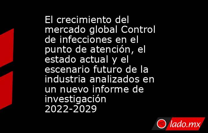 El crecimiento del mercado global Control de infecciones en el punto de atención, el estado actual y el escenario futuro de la industria analizados en un nuevo informe de investigación 2022-2029. Noticias en tiempo real