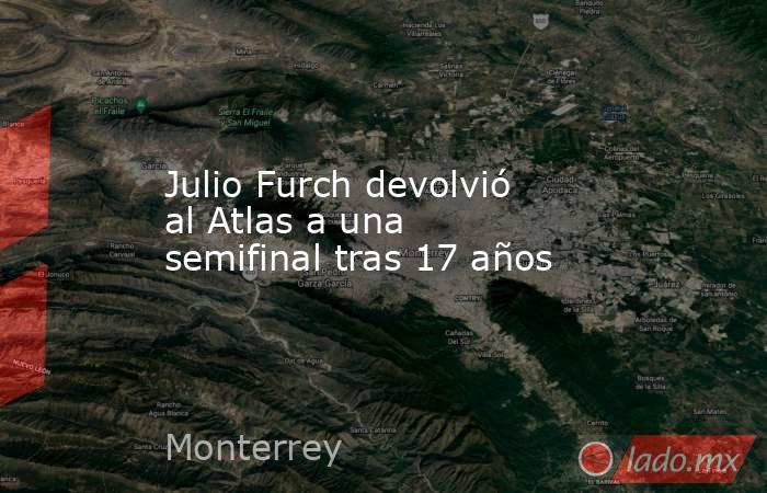 Julio Furch devolvió al Atlas a una semifinal tras 17 años. Noticias en tiempo real