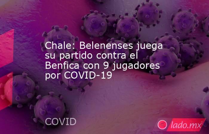 Chale: Belenenses juega su partido contra el Benfica con 9 jugadores por COVID-19. Noticias en tiempo real
