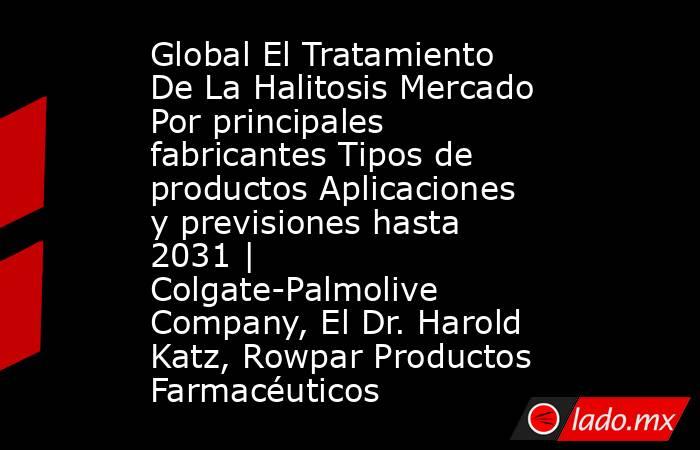 Global El Tratamiento De La Halitosis Mercado Por principales fabricantes Tipos de productos Aplicaciones y previsiones hasta 2031 | Colgate-Palmolive Company, El Dr. Harold Katz, Rowpar Productos Farmacéuticos. Noticias en tiempo real