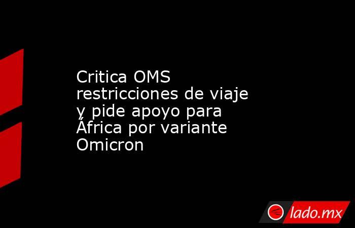 Critica OMS  restricciones de viaje y pide apoyo para África por variante Omicron. Noticias en tiempo real