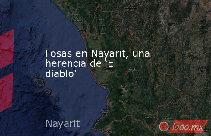 Fosas en Nayarit, una herencia de ‘El diablo’. Noticias en tiempo real