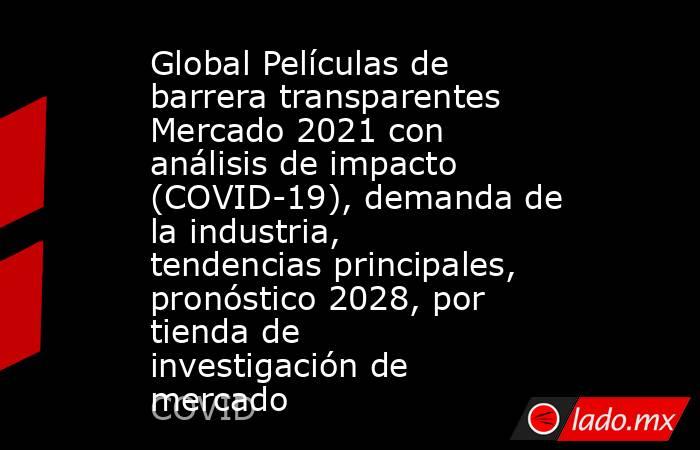 Global Películas de barrera transparentes Mercado 2021 con análisis de impacto (COVID-19), demanda de la industria, tendencias principales, pronóstico 2028, por tienda de investigación de mercado. Noticias en tiempo real