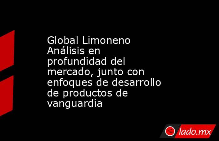 Global Limoneno Análisis en profundidad del mercado, junto con enfoques de desarrollo de productos de vanguardia. Noticias en tiempo real