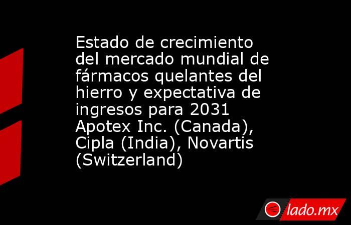 Estado de crecimiento del mercado mundial de fármacos quelantes del hierro y expectativa de ingresos para 2031 Apotex Inc. (Canada), Cipla (India), Novartis (Switzerland). Noticias en tiempo real