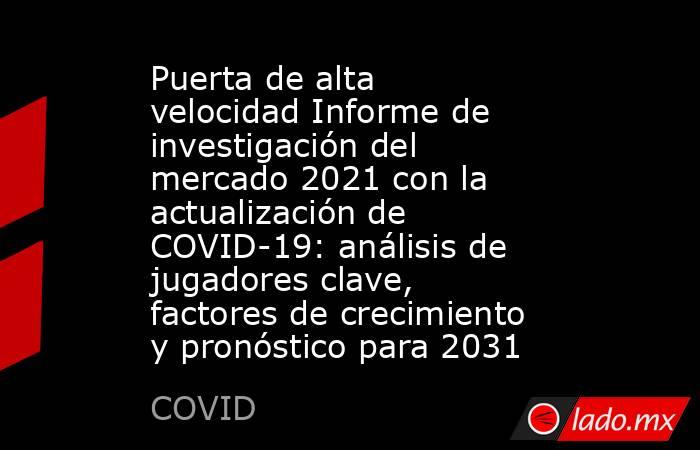 Puerta de alta velocidad Informe de investigación del mercado 2021 con la actualización de COVID-19: análisis de jugadores clave, factores de crecimiento y pronóstico para 2031. Noticias en tiempo real