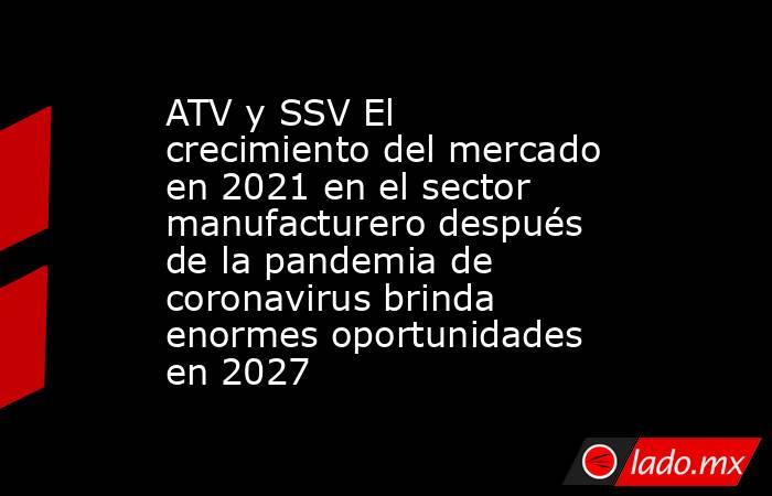 ATV y SSV El crecimiento del mercado en 2021 en el sector manufacturero después de la pandemia de coronavirus brinda enormes oportunidades en 2027. Noticias en tiempo real