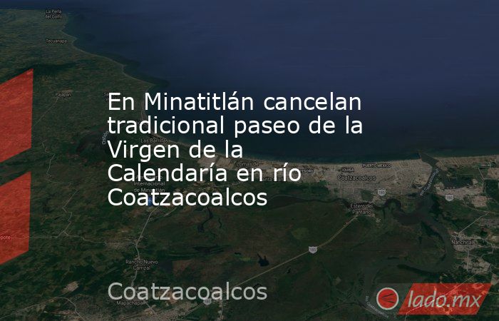 En Minatitlán cancelan tradicional paseo de la Virgen de la Calendaría en río Coatzacoalcos. Noticias en tiempo real
