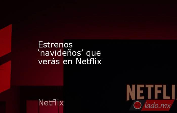 Estrenos ‘navideños’ que verás en Netflix. Noticias en tiempo real