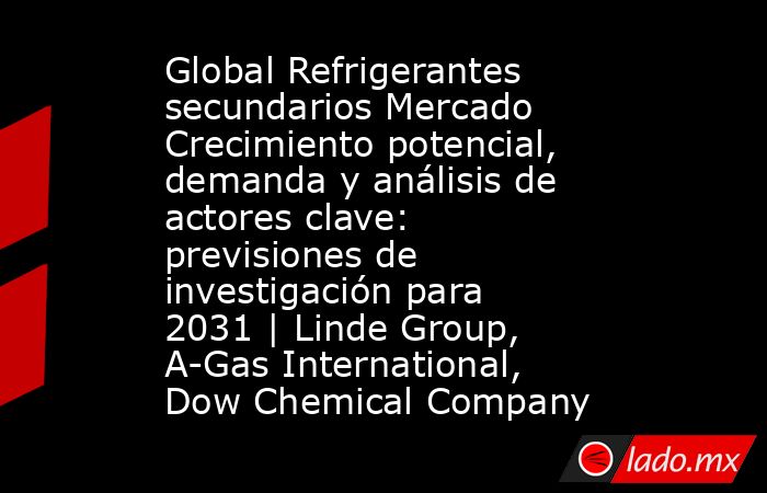 Global Refrigerantes secundarios Mercado Crecimiento potencial, demanda y análisis de actores clave: previsiones de investigación para 2031 | Linde Group, A-Gas International, Dow Chemical Company. Noticias en tiempo real