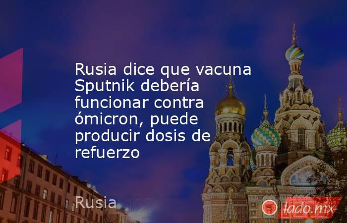 Rusia dice que vacuna Sputnik debería funcionar contra ómicron, puede producir dosis de refuerzo. Noticias en tiempo real