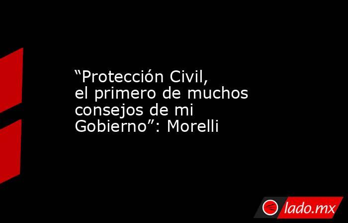 “Protección Civil, el primero de muchos consejos de mi Gobierno”: Morelli. Noticias en tiempo real