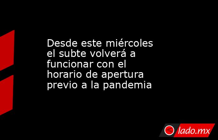 Desde este miércoles el subte volverá a funcionar con el horario de apertura previo a la pandemia. Noticias en tiempo real