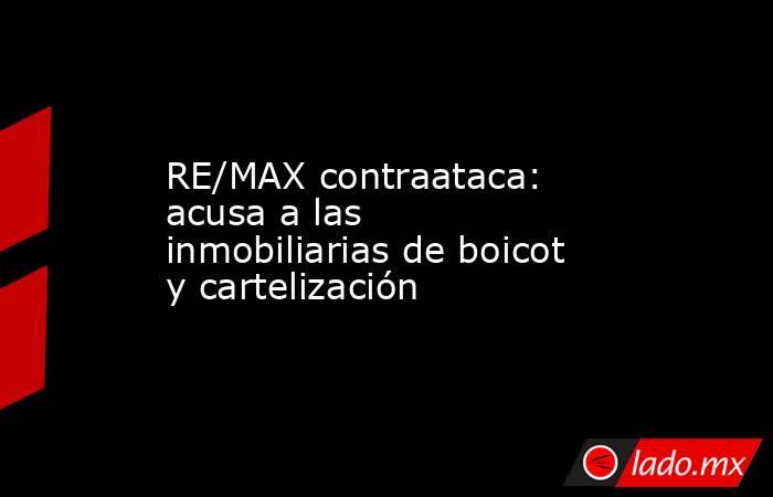 RE/MAX contraataca: acusa a las inmobiliarias de boicot y cartelización. Noticias en tiempo real