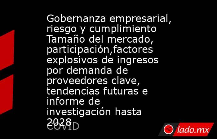 Gobernanza empresarial, riesgo y cumplimiento Tamaño del mercado, participación,factores explosivos de ingresos por demanda de proveedores clave, tendencias futuras e informe de investigación hasta 2028. Noticias en tiempo real