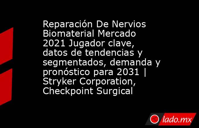 Reparación De Nervios Biomaterial Mercado 2021 Jugador clave, datos de tendencias y segmentados, demanda y pronóstico para 2031 | Stryker Corporation, Checkpoint Surgical. Noticias en tiempo real