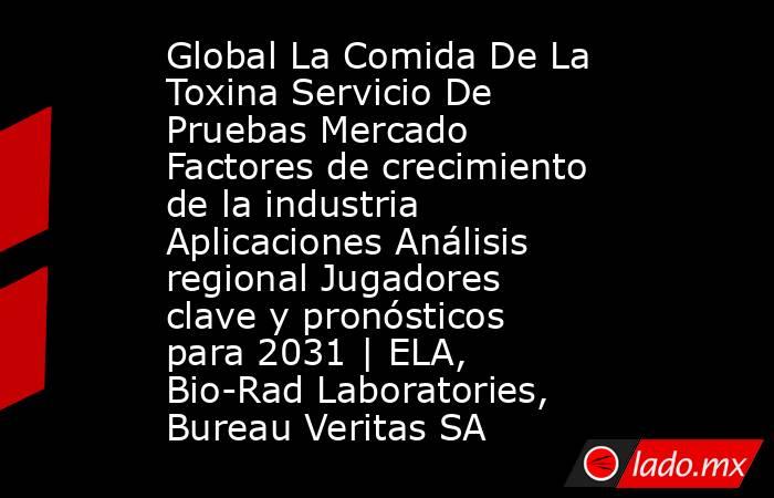 Global La Comida De La Toxina Servicio De Pruebas Mercado Factores de crecimiento de la industria Aplicaciones Análisis regional Jugadores clave y pronósticos para 2031 | ELA, Bio-Rad Laboratories, Bureau Veritas SA. Noticias en tiempo real