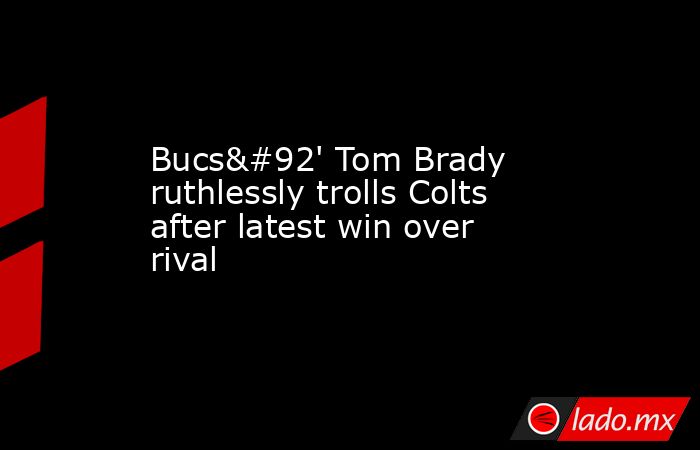 Bucs\' Tom Brady ruthlessly trolls Colts after latest win over rival. Noticias en tiempo real