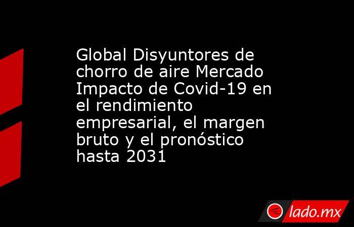 Global Disyuntores de chorro de aire Mercado Impacto de Covid-19 en el rendimiento empresarial, el margen bruto y el pronóstico hasta 2031. Noticias en tiempo real