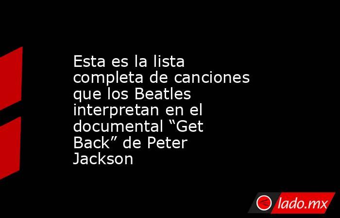 Esta es la lista completa de canciones que los Beatles interpretan en el documental “Get Back” de Peter Jackson. Noticias en tiempo real