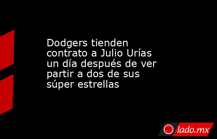 Dodgers tienden contrato a Julio Urías un día después de ver partir a dos de sus súper estrellas. Noticias en tiempo real